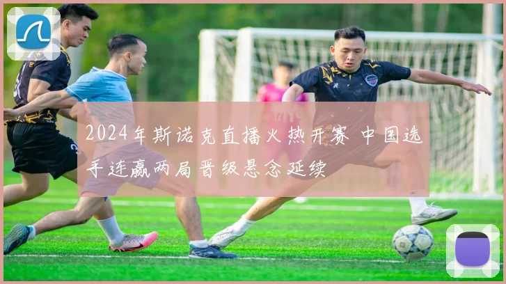 2024年斯诺克直播火热开赛 中国选手连赢两局晋级悬念延续