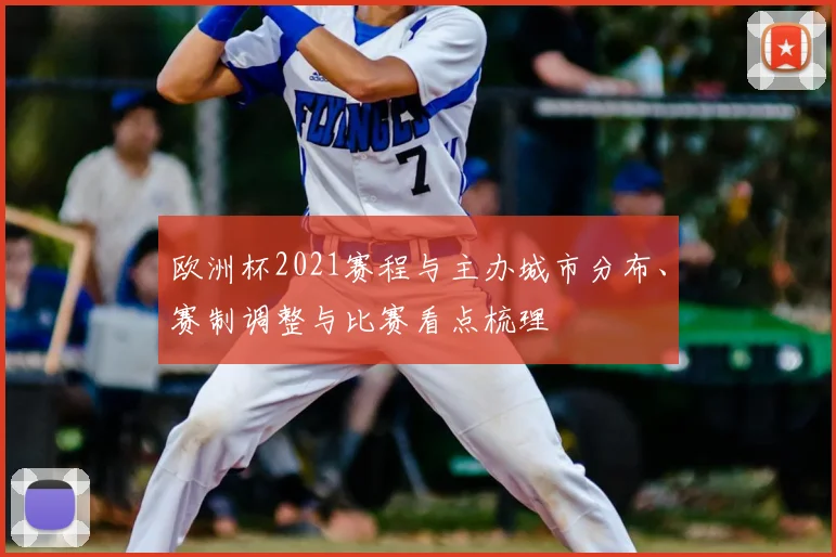 欧洲杯2021赛程与主办城市分布、赛制调整与比赛看点梳理