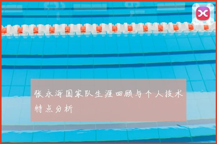 张永海国家队生涯回顾与个人技术特点分析