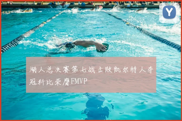 湖人总决赛第七战击败凯尔特人夺冠科比荣膺FMVP