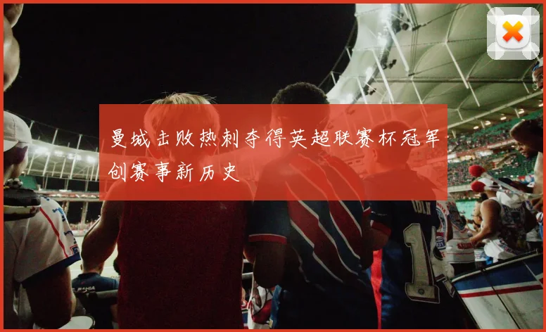 曼城击败热刺夺得英超联赛杯冠军创赛事新历史