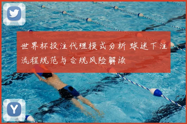 世界杯投注代理模式分析 球迷下注流程规范与合规风险解读