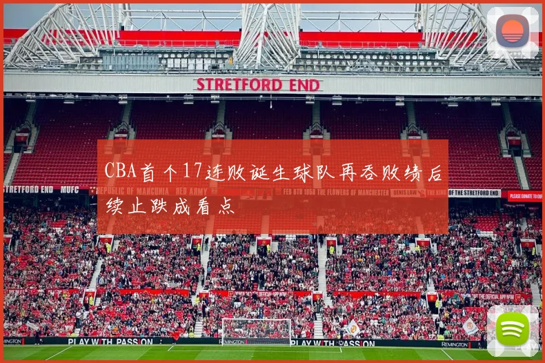 CBA首个17连败诞生球队再吞败绩后续止跌成看点