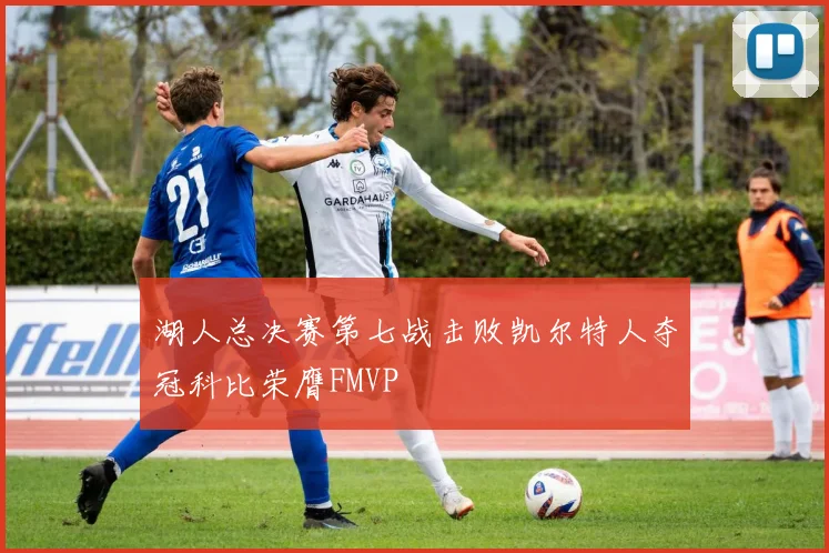 湖人总决赛第七战击败凯尔特人夺冠科比荣膺FMVP