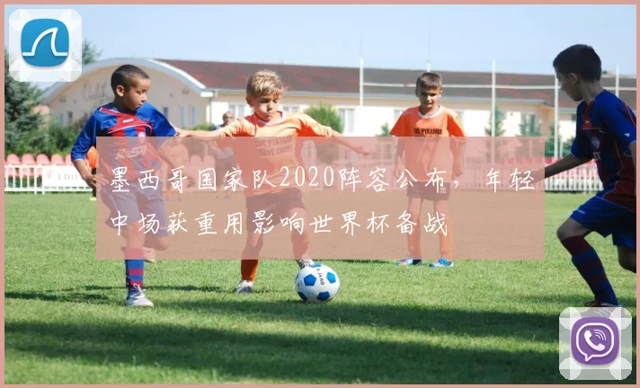 墨西哥国家队2020阵容公布，年轻中场获重用影响世界杯备战