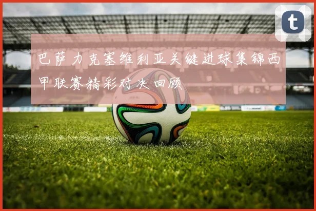 巴萨力克塞维利亚关键进球集锦西甲联赛精彩对决回顾