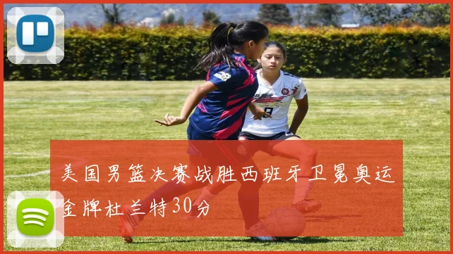 美国男篮决赛战胜西班牙卫冕奥运金牌杜兰特30分