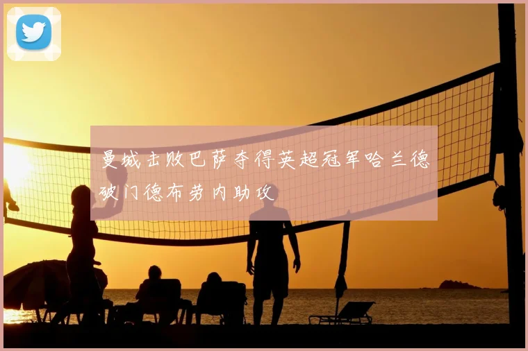 曼城击败巴萨夺得英超冠军哈兰德破门德布劳内助攻