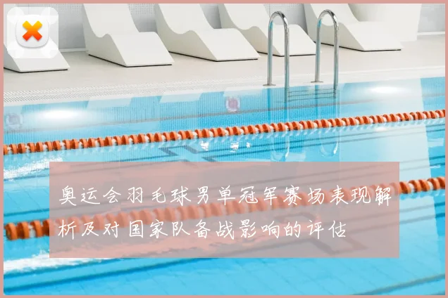 奥运会羽毛球男单冠军赛场表现解析及对国家队备战影响的评估