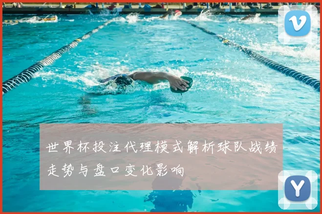 世界杯投注代理模式解析球队战绩走势与盘口变化影响