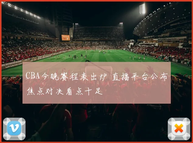 CBA今晚赛程表出炉 直播平台公布焦点对决看点十足