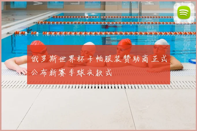 俄罗斯世界杯卡帕服装赞助商正式公布新赛季球衣款式