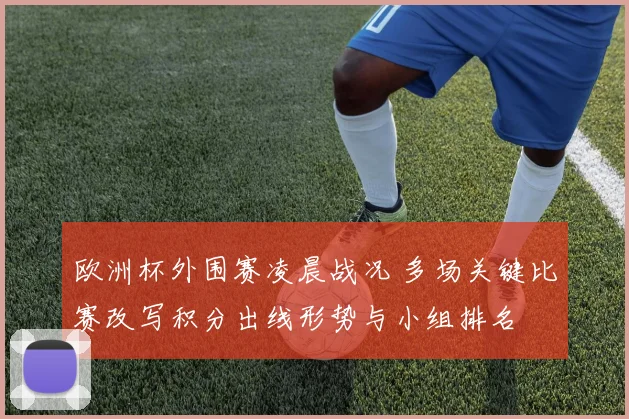 欧洲杯外围赛凌晨战况 多场关键比赛改写积分出线形势与小组排名