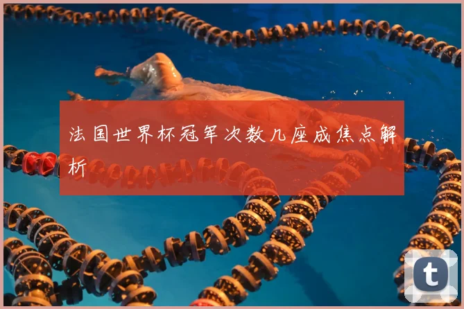法国世界杯冠军次数几座成焦点解析