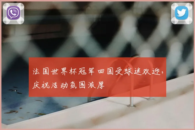 法国世界杯冠军回国受球迷欢迎,庆祝活动氛围浓厚