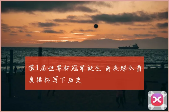 第1届世界杯冠军诞生 南美球队首度捧杯写下历史