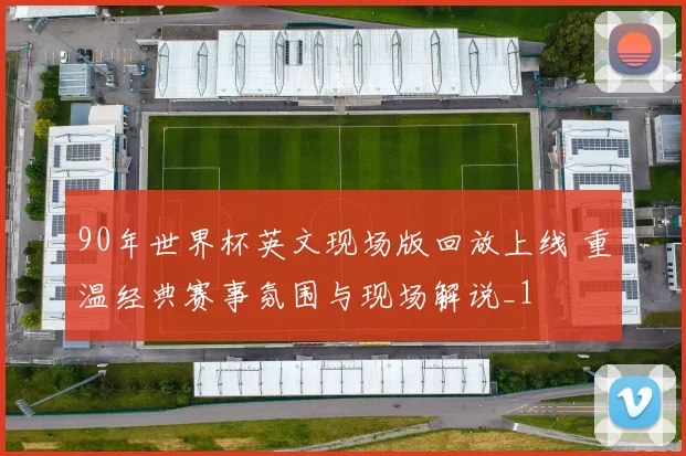 90年世界杯英文现场版回放上线 重温经典赛事氛围与现场解说_1