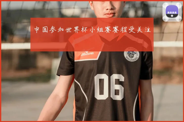 中国参加世界杯小组赛赛程受关注