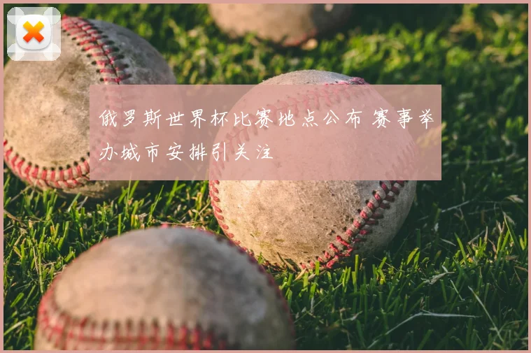 俄罗斯世界杯比赛地点公布 赛事举办城市安排引关注